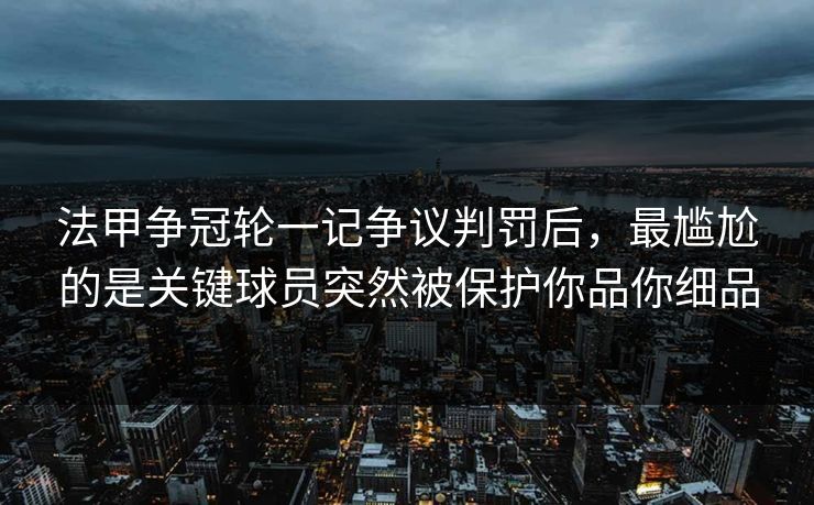 法甲争冠轮一记争议判罚后，最尴尬的是关键球员突然被保护你品你细品