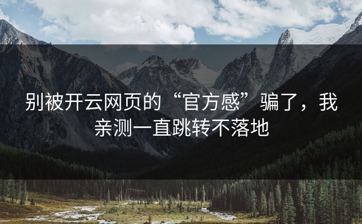 别被开云网页的“官方感”骗了,我亲测一直跳转不落地 别被开云网页的“官方感”骗了,我亲测一直跳转不落地