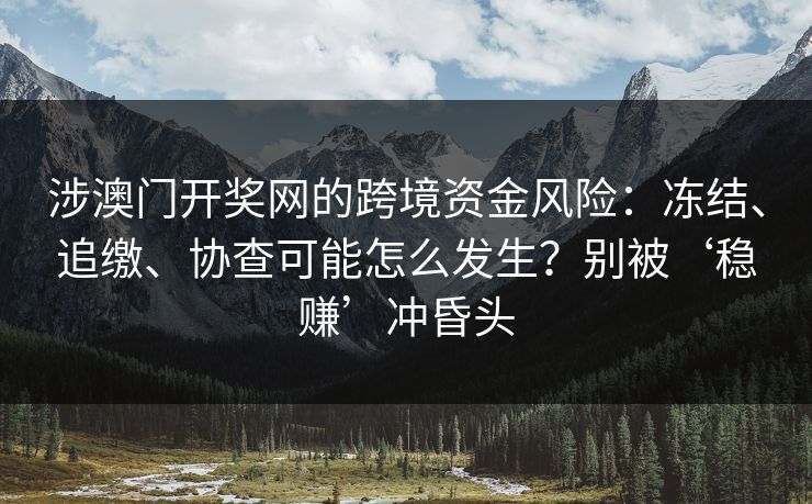 涉澳门开奖网的跨境资金风险：冻结、追缴、协查可能怎么发生？别被‘稳赚’冲昏头