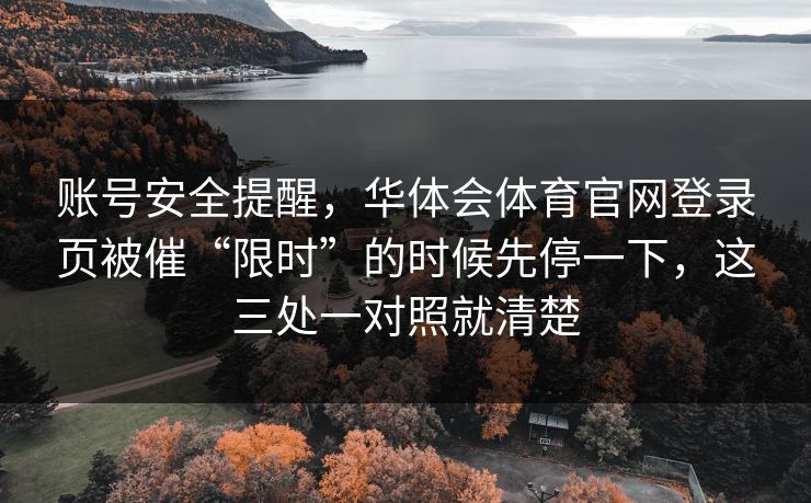 账号安全提醒，华体会体育官网登录页被催“限时”的时候先停一下，这三处一对照就清楚