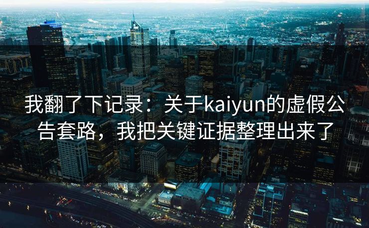 我翻了下记录：关于kaiyun的虚假公告套路，我把关键证据整理出来了
