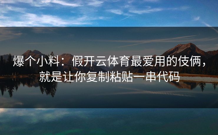 爆个小料：假开云体育最爱用的伎俩，就是让你复制粘贴一串代码