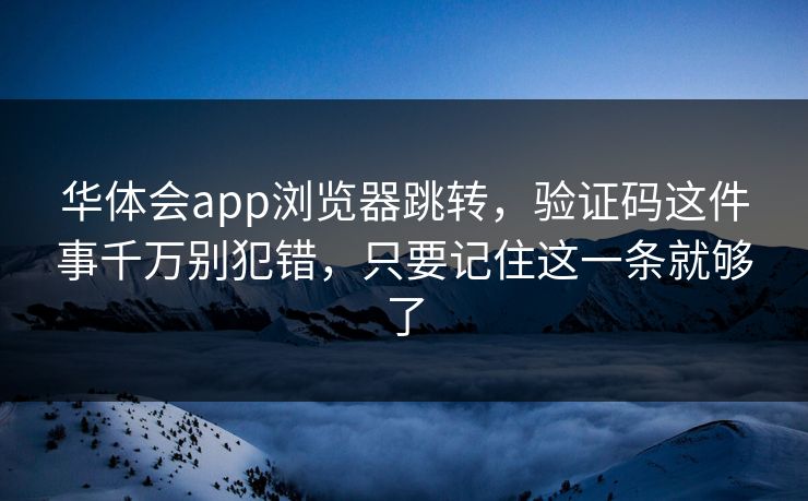 华体会app浏览器跳转，验证码这件事千万别犯错，只要记住这一条就够了