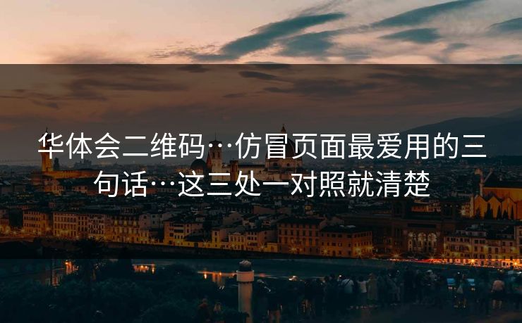 华体会二维码…仿冒页面最爱用的三句话…这三处一对照就清楚