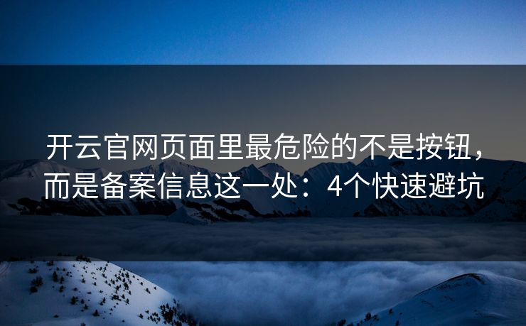 开云官网页面里最危险的不是按钮，而是备案信息这一处：4个快速避坑