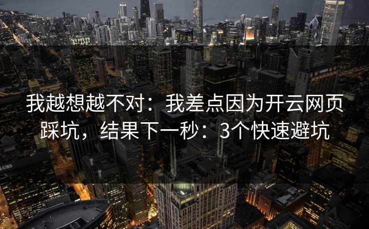 我越想越不对：我差点因为开云网页踩坑，结果下一秒：3个快速避坑