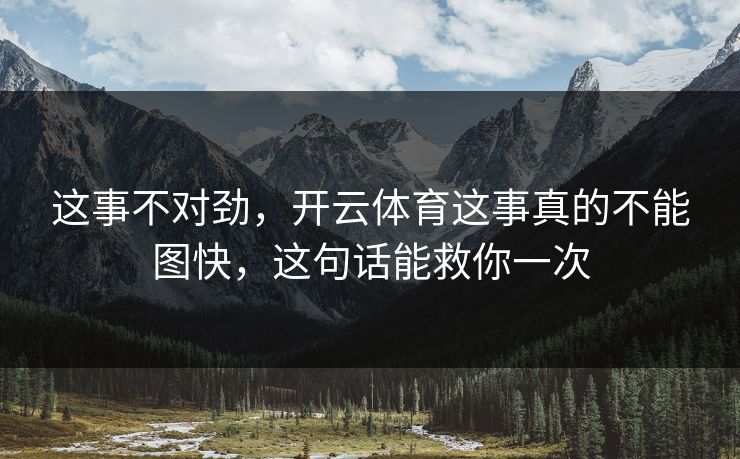 这事不对劲，开云体育这事真的不能图快，这句话能救你一次